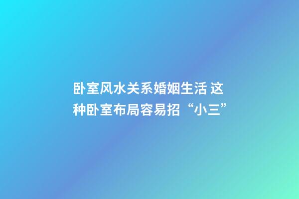 卧室风水关系婚姻生活 这种卧室布局容易招“小三”